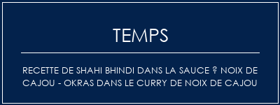 Temps de Préparation Recette de Shahi Bhindi dans la sauce à noix de cajou - Okras dans le curry de noix de cajou Recette Indienne Traditionnelle