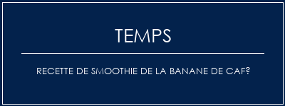 Temps de Préparation Recette de smoothie de la banane de café Recette Indienne Traditionnelle