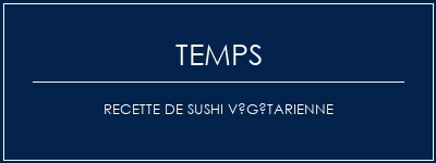 Temps de Préparation Recette de sushi végétarienne Recette Indienne Traditionnelle