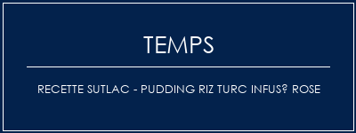 Temps de Préparation Recette SUTLAC - Pudding riz turc infusé rose Recette Indienne Traditionnelle