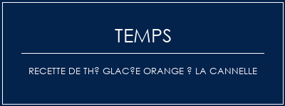 Temps de Préparation Recette de thé glacée orange à la cannelle Recette Indienne Traditionnelle