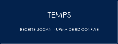 Temps de Préparation Recette Uggani - Upma de riz gonflée Recette Indienne Traditionnelle