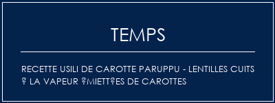 Temps de Préparation Recette USILI de carotte paruppu - Lentilles cuits à la vapeur émiettées de carottes Recette Indienne Traditionnelle