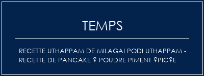 Temps de Préparation Recette UThappam de Milagai Podi Uthappam - Recette de pancake à poudre piment épicée Recette Indienne Traditionnelle