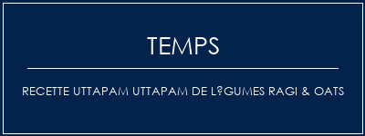 Temps de Préparation Recette Uttapam Uttapam de légumes ragi & Oats Recette Indienne Traditionnelle