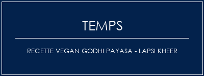 Temps de Préparation Recette Vegan Godhi Payasa - Lapsi Kheer Recette Indienne Traditionnelle