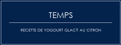 Temps de Préparation Recette de yogourt glacé au citron Recette Indienne Traditionnelle