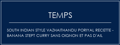 Temps de Préparation South Indian Style Vazhaithandu Poriyal Recette - Banana Stept Curry sans oignon et pas d'ail Recette Indienne Traditionnelle