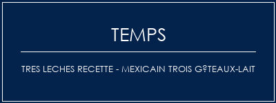 Temps de Préparation Tres Leches Recette - Mexicain Trois gâteaux-lait Recette Indienne Traditionnelle