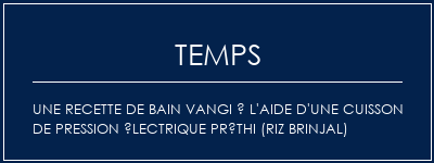 Temps de Préparation Une recette de bain Vangi à l'aide d'une cuisson de pression électrique préthi (riz brinjal) Recette Indienne Traditionnelle