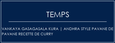 Temps de Préparation Vankaya Gasagasala Kura | Andhra style pavane de pavane recette de curry Recette Indienne Traditionnelle