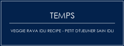 Temps de Préparation Veggie Rava Idli Recipe - Petit déjeuner sain Idli Recette Indienne Traditionnelle