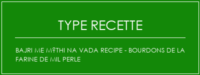 Bajri Me Méthi Na Vada Recipe - Bourdons de la farine de mil perle Spécialité Recette Indienne Traditionnelle