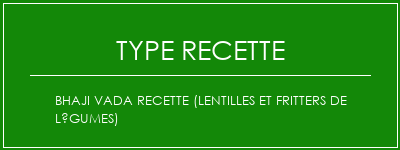 BHAJI VADA Recette (Lentilles et fritters de légumes) Spécialité Recette Indienne Traditionnelle
