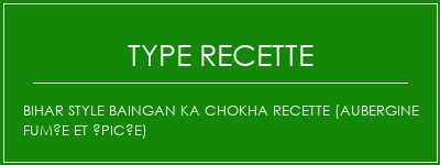 BIHAR Style Baingan Ka Chokha recette (aubergine fumée et épicée) Spécialité Recette Indienne Traditionnelle