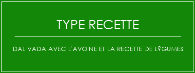 Dal Vada avec l'avoine et la recette de légumes Spécialité Recette Indienne Traditionnelle