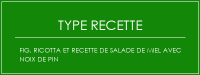 Fig, Ricotta et recette de salade de miel avec noix de pin Spécialité Recette Indienne Traditionnelle