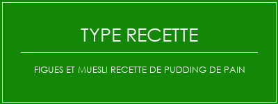 Figues et muesli recette de pudding de pain Spécialité Recette Indienne Traditionnelle