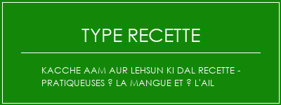 Kacche Aam Aur Lehsun Ki Dal Recette - Pratiqueuses à la mangue et à l'ail Spécialité Recette Indienne Traditionnelle