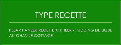 Kesar Paneer Recette KI Kheer - PUDDING DE LIQUE AU CHAÎNE COTTAGE Spécialité Recette Indienne Traditionnelle