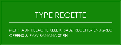 Methi Aur Kelache Kele Ki Sabzi Recette-Fenugrec Greens & Raw Banana Stirh Spécialité Recette Indienne Traditionnelle