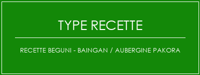 Recette Beguni - Baingan / aubergine Pakora Spécialité Recette Indienne Traditionnelle