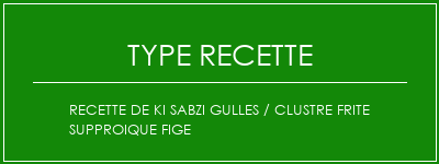 Recette de Ki SABZI GULLES / CLUSTRE FRITE SUPPROIQUE FIGE Spécialité Recette Indienne Traditionnelle