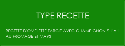 Recette d'omelette farcie avec champignon à l'ail au fromage et maïs Spécialité Recette Indienne Traditionnelle