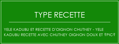 Yele Kadubu et recette d'oignon Chutney - Yele Kadubu Recette avec Chutney oignon doux et épicé Spécialité Recette Indienne Traditionnelle